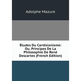 Книга Études Du Cartésianisme: Ou. Principes De La Philosophie De René Descartes (French Edition). Adolphe Mazure
Книга Études Du Cartésianisme: Ou. Principes De La Philosophie De René Descartes (French Edition). Adolphe Mazure
