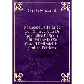 Книга Rassegne Letterarie: Con Gl'irrevocati Di Appendice Di Scritti Editi Ed Inediti Sul Coro Il Dell'adelchi (Italian Edition). Guido Mazzoni
Книга Rassegne Letterarie: Con Gl'irrevocati Di Appendice Di Scritti Editi Ed Inediti Sul Coro Il Dell'adelchi (Italian Edition). Guido Mazzoni