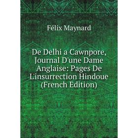 Книга De Delhi a Cawnpore, Journal D'une Dame Anglaise: Pages De L'insurrection Hindoue (French Edition). Félix Maynard
Книга De Delhi a Cawnpore, Journal D'une Dame Anglaise: Pages De L'insurrection Hindoue (French Edition). Félix Maynard