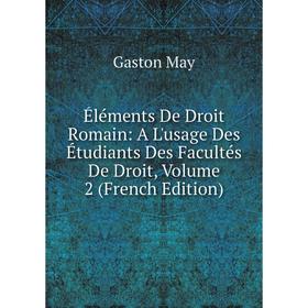 Книга Éléments De Droit Romain: A L'usage Des Étudiants Des Facultés De Droit. Volume 2 (French Edition). Gaston May
Книга Éléments De Droit Romain: A L'usage Des Étudiants Des Facultés De Droit. Volume 2 (French Edition). Gaston May