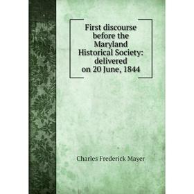 Книга First discourse before the Maryland Historical Society: delivered on 20 June, 1844. Charles Frederick Mayer
Книга First discourse before the Maryland Historical Society: delivered on 20 June, 1844. Charles Frederick Mayer