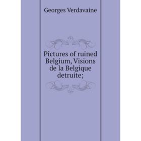Книга Pictures of ruined Belgium, Visions de la Belgique detruite;. Georges Verdavaine
Книга Pictures of ruined Belgium, Visions de la Belgique detruite;. Georges Verdavaine