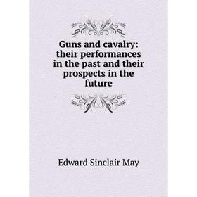 Книга Guns and cavalry: their performances in the past and their prospects in the future. Edward Sinclair May
Книга Guns and cavalry: their performances in the past and their prospects in the future. Edward Sinclair May