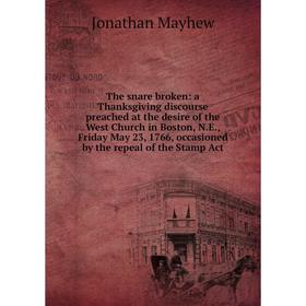 Книга The snare broken: a Thanksgiving discourse preached at the desire of the West Church in Boston, N.E., Friday May 23, 1766, occasioned
Книга The snare broken: a Thanksgiving discourse preached at the desire of the West Church in Boston, N.E., Friday May 23, 1766, occasioned