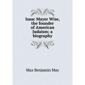 Книга Isaac Mayer Wise, the founder of American Judaism; a biography. Max Benjamin May
Книга Isaac Mayer Wise, the founder of American Judaism; a biography. Max Benjamin May