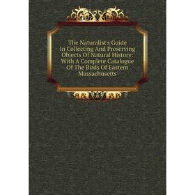 Книга The Naturalist's Guide In Collecting And Preserving Objects Of Natural History: With A Complete Catalogue Of The Birds Of Eastern Massachusetts
Книга The Naturalist's Guide In Collecting And Preserving Objects Of Natural History: With A Complete Catalogue Of The Birds Of Eastern Massachusetts