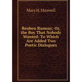 Книга Reuben Ramsay: Or, the Boy That Nobody Wanted: To Which Are Added Two Poetic Dialogues. Mary H. Maxwell
Книга Reuben Ramsay: Or, the Boy That Nobody Wanted: To Which Are Added Two Poetic Dialogues. Mary H. Maxwell