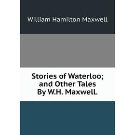 Книга Stories of Waterloo; and Other Tales By W.H. Maxwell. Maxwell William Hamilton
Книга Stories of Waterloo; and Other Tales By W.H. Maxwell. Maxwell William Hamilton