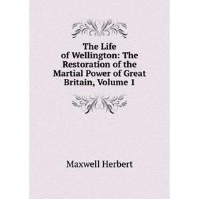 Книга The Life of Wellington: The Restoration of the Martial Power of Great Britain. Volume 1. Maxwell Herbert
Книга The Life of Wellington: The Restoration of the Martial Power of Great Britain. Volume 1. Maxwell Herbert