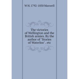 Книга The victories of Wellington and the British armies. By the author of Stories of Waterloo. etc. W H. 1792-1850 Maxwell
Книга The victories of Wellington and the British armies. By the author of Stories of Waterloo. etc. W H. 1792-1850 Maxwell