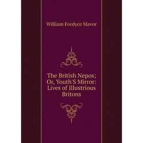 Книга The British Nepos; Or, Youth'S Mirror: Lives of Illustrious Britons. William Fordyce Mavor
Книга The British Nepos; Or, Youth'S Mirror: Lives of Illustrious Britons. William Fordyce Mavor