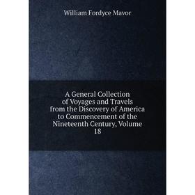 Книга A General Collection of Voyages and Travels from the Discovery of America to Commencement of the Nineteenth Century. Volume 18. William Fordyce
Книга A General Collection of Voyages and Travels from the Discovery of America to Commencement of the Nineteenth Century. Volume 18. William Fordyce