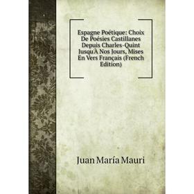 Книга Espagne Poétique: Choix De Poésies Castillanes Depuis Charles-Quint Jusqu'À Nos Jours, Mises En Vers Français (French Edition). Juan María Mauri
Книга Espagne Poétique: Choix De Poésies Castillanes Depuis Charles-Quint Jusqu'À Nos Jours, Mises En Vers Français (French Edition). Juan María Mauri