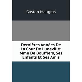Книга Dernières Années De La Cour De Lunéville: Mme De Boufflers, Ses Enfants Et Ses Amis. Gaston Maugras
Книга Dernières Années De La Cour De Lunéville: Mme De Boufflers, Ses Enfants Et Ses Amis. Gaston Maugras