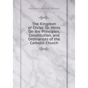 Книга The Kingdom of Christ: Or, Hints On the Principles, Constitution, and Ordinances of the Catholic Church. Maurice Frederick Denison
Книга The Kingdom of Christ: Or, Hints On the Principles, Constitution, and Ordinances of the Catholic Church. Maurice Frederick Denison