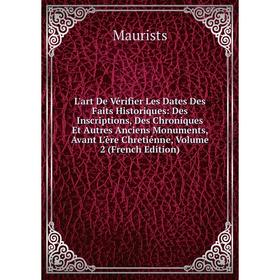 Книга L'art De Vérifier Les Dates Des Faits Historiques: Des Inscriptions, Des Chroniques Et Autres Anciens Monuments, Avant L'ère Chretiénne, Volume
Книга L'art De Vérifier Les Dates Des Faits Historiques: Des Inscriptions, Des Chroniques Et Autres Anciens Monuments, Avant L'ère Chretiénne, Volume