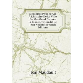 Книга Mémoires Pour Servir À L'histoire De La Ville De Montbard D'après Le Manuscrit Inédit De Jean Nadault
Книга Mémoires Pour Servir À L'histoire De La Ville De Montbard D'après Le Manuscrit Inédit De Jean Nadault