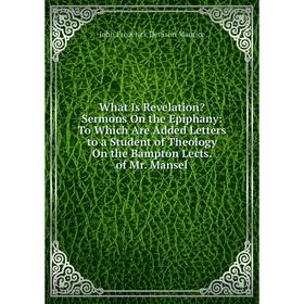 Книга What Is Revelation Sermons On the Epiphany: To Which Are Added Letters to a Student of Theology On the Bampton Lects. of Mr. Mansel
Книга What Is Revelation Sermons On the Epiphany: To Which Are Added Letters to a Student of Theology On the Bampton Lects. of Mr. Mansel