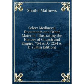 Книга Select Mediaeval Documents and Other Material, Illustrating the History of Church and Empire, 754 A.D.-1254 A.D. (Latin Edition). Mathews Shaile
Книга Select Mediaeval Documents and Other Material, Illustrating the History of Church and Empire, 754 A.D.-1254 A.D. (Latin Edition). Mathews Shaile