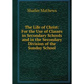 Книга The Life of Christ: For the Use of Classes in Secondary Schools and in the Secondary Division of the Sunday School. Mathews Shailer
Книга The Life of Christ: For the Use of Classes in Secondary Schools and in the Secondary Division of the Sunday School. Mathews Shailer