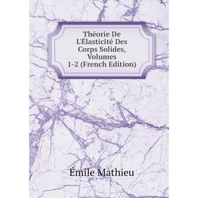 Книга Théorie De L'Élasticité Des Corps Solides, Volumes 1-2 (French Edition). Émile Mathieu
Книга Théorie De L'Élasticité Des Corps Solides, Volumes 1-2 (French Edition). Émile Mathieu