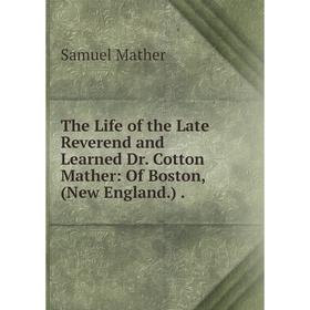 Книга The Life of the Late Reverend and Learned Dr. Cotton Mather: Of Boston, (New England.). Samuel Mather
Книга The Life of the Late Reverend and Learned Dr. Cotton Mather: Of Boston, (New England.). Samuel Mather