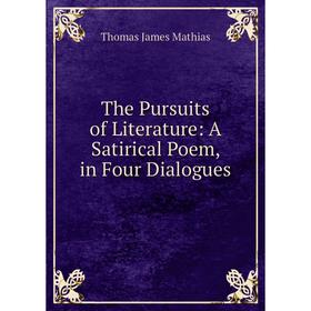 Книга The Pursuits of Literature: A Satirical Poem, in Four Dialogues. Thomas James Mathias
Книга The Pursuits of Literature: A Satirical Poem, in Four Dialogues. Thomas James Mathias