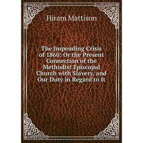 Книга The Impending Crisis of 1860: Or the Present Connection of the Methodist Episcopal Church with Slavery, and Our Duty in Regard to It. Hiram Matt
Книга The Impending Crisis of 1860: Or the Present Connection of the Methodist Episcopal Church with Slavery, and Our Duty in Regard to It. Hiram Matt