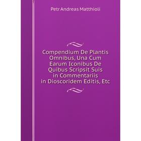 Книга Compendium De Plantis Omnibus, Una Cum Earum Iconibus De Quibus Scripsit Suis in Commentariis in Dioscoridem Editis, Etc. Petr Andreas Matthioli
Книга Compendium De Plantis Omnibus, Una Cum Earum Iconibus De Quibus Scripsit Suis in Commentariis in Dioscoridem Editis, Etc. Petr Andreas Matthioli