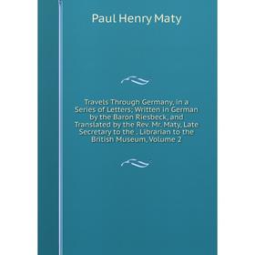 Книга Travels Through Germany, in a Series of Letters; Written in German by the Baron Riesbeck, and Translated by the Rev. Mr. Maty, Late Secretary to
Книга Travels Through Germany, in a Series of Letters; Written in German by the Baron Riesbeck, and Translated by the Rev. Mr. Maty, Late Secretary to
