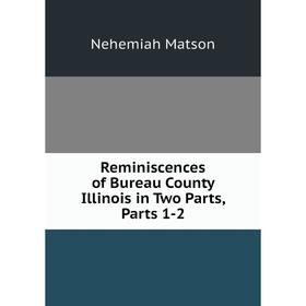 Книга Reminiscences of Bureau County Illinois in Two Parts, Parts 1-2. Nehemiah Matson
Книга Reminiscences of Bureau County Illinois in Two Parts, Parts 1-2. Nehemiah Matson