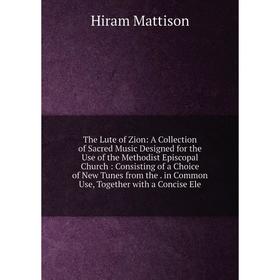 Книга The Lute of Zion: A Collection of Sacred Music Designed for the Use of the Methodist Episcopal Church: Consisting of a Choice of New Tunes from
Книга The Lute of Zion: A Collection of Sacred Music Designed for the Use of the Methodist Episcopal Church: Consisting of a Choice of New Tunes from