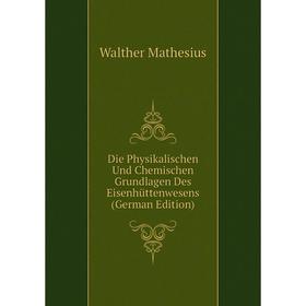 Книга Die Physikalischen Und Chemischen Grundlagen Des Eisenhüttenwesens (German Edition). Walther Mathesius
Книга Die Physikalischen Und Chemischen Grundlagen Des Eisenhüttenwesens (German Edition). Walther Mathesius