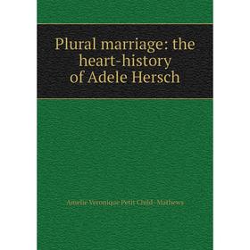 Книга Plural marriage: the heart-history of Adele Hersch. Amelie Veronique Petit Child- Mathews
Книга Plural marriage: the heart-history of Adele Hersch. Amelie Veronique Petit Child- Mathews