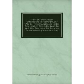 Книга Friedrichs Des Grossen Unterredungen Mit Mir Im Jahr 1782 Bei Meiner Anstellung in Den Preussischen Dienst
Книга Friedrichs Des Grossen Unterredungen Mit Mir Im Jahr 1782 Bei Meiner Anstellung in Den Preussischen Dienst