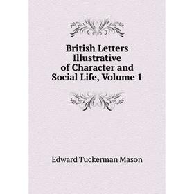 Книга British Letters Illustrative of Character and Social Life. Volume 1. Edward Tuckerman Mason
Книга British Letters Illustrative of Character and Social Life. Volume 1. Edward Tuckerman Mason