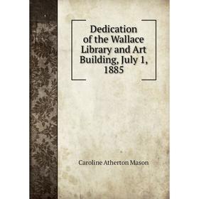 Книга Dedication of the Wallace Library and Art Building, July 1, 1885. Caroline Atherton Mason
Книга Dedication of the Wallace Library and Art Building, July 1, 1885. Caroline Atherton Mason