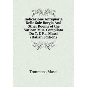 Книга Indicazione Antiquaria Delle Sale Borgia And Other Rooms of the Vatican Mus. Compilata Da T. E P.a. Massi (Italian Edition). Tommaso Massi
Книга Indicazione Antiquaria Delle Sale Borgia And Other Rooms of the Vatican Mus. Compilata Da T. E P.a. Massi (Italian Edition). Tommaso Massi