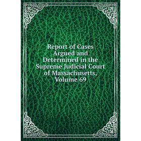 Книга Report of Cases Argued and Determined in the Supreme Judicial Court of Massachusetts. Volume 69
Книга Report of Cases Argued and Determined in the Supreme Judicial Court of Massachusetts. Volume 69