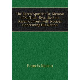 Книга The Karen Apostle: Or, Memoir of Ko Thah-Byu, the First Karen Convert, with Notices Concerning His Nation. Francis Mason
Книга The Karen Apostle: Or, Memoir of Ko Thah-Byu, the First Karen Convert, with Notices Concerning His Nation. Francis Mason
