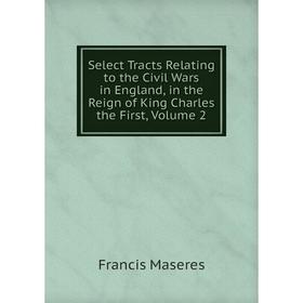 Книга Select Tracts Relating to the Civil Wars in England, in the Reign of King Charles the First. Volume 2. Francis Maseres
Книга Select Tracts Relating to the Civil Wars in England, in the Reign of King Charles the First. Volume 2. Francis Maseres