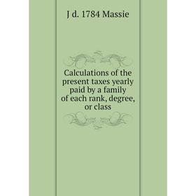 Книга Calculations of the present taxes yearly paid by a family of each rank, degree, or class. J d. 1784 Massie
Книга Calculations of the present taxes yearly paid by a family of each rank, degree, or class. J d. 1784 Massie