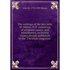 Книга The writings of the late John M. Mason, D.D. consisting of sermons, essays, and miscellanies, including essays already published in the Christia
Книга The writings of the late John M. Mason, D.D. consisting of sermons, essays, and miscellanies, including essays already published in the Christia