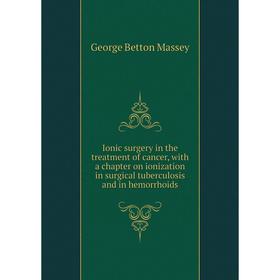 Книга Ionic surgery in the treatment of cancer, with a chapter on ionization in surgical tuberculosis and in hemorrhoids. George Betton Massey
Книга Ionic surgery in the treatment of cancer, with a chapter on ionization in surgical tuberculosis and in hemorrhoids. George Betton Massey