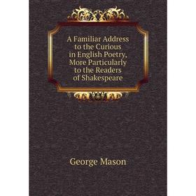 Книга A Familiar Address to the Curious in English Poetry, More Particularly to the Readers of Shakespeare. George Mason
Книга A Familiar Address to the Curious in English Poetry, More Particularly to the Readers of Shakespeare. George Mason