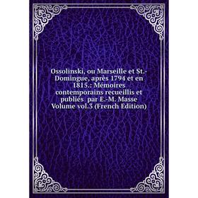 Книга Ossolinski, ou Marseille et St-Domingue, après 1794 et en 1815: Mémoires contemporains recueillis et publiés par E-M Masse Volume vol3 Ed
Книга Ossolinski, ou Marseille et St-Domingue, après 1794 et en 1815: Mémoires contemporains recueillis et publiés par E-M Masse Volume vol3 Ed