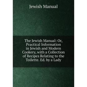 Книга The Jewish Manual: Or, Practical Information in Jewish and Modern Cookery, with a Collection of Recipes Relating to the Toilette. Ed. by a Lady
Книга The Jewish Manual: Or, Practical Information in Jewish and Modern Cookery, with a Collection of Recipes Relating to the Toilette. Ed. by a Lady