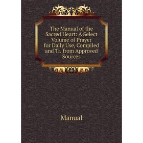 Книга The Manual of the Sacred Heart: A Select. Volume of Prayer for Daily Use, Compiled and Tr. from Approved Sources. Manual
Книга The Manual of the Sacred Heart: A Select. Volume of Prayer for Daily Use, Compiled and Tr. from Approved Sources. Manual
