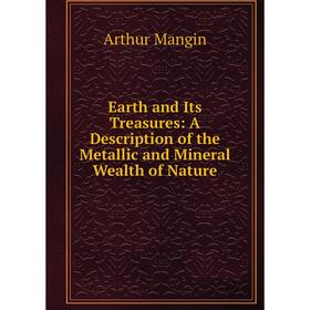 Книга Earth and Its Treasures: A Description of the Metallic and Mineral Wealth of Nature. Arthur Mangin
Книга Earth and Its Treasures: A Description of the Metallic and Mineral Wealth of Nature. Arthur Mangin