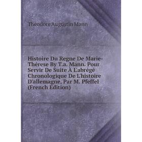 Книга Histoire Du Regne De Marie-Thérese By T.a. Mann. Pour Servir De Suite À L'abrégé Chronologique De L'histoire D'allemagne
Книга Histoire Du Regne De Marie-Thérese By T.a. Mann. Pour Servir De Suite À L'abrégé Chronologique De L'histoire D'allemagne